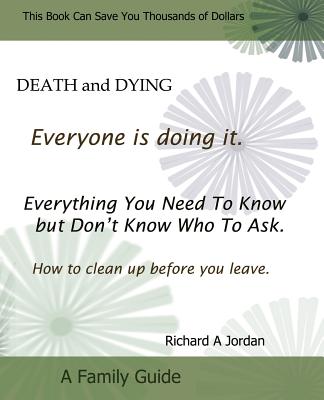 Death and Dying. Everyone Is Doing It: Everything You Need to Know But Don't Know Who to Ask. How to Clean Up Before You Leave. - Richard A. Jordan