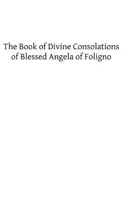 The Book of Divine Consolations of Blessed Angela of Foligno - Mary G. Steegman