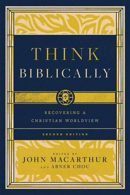 Think Biblically: Recovering a Christian Worldview (2nd Edition) - John Macarthur