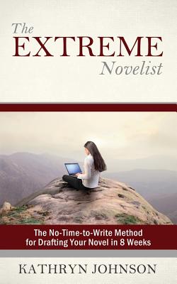 The Extreme Novelist: The No-Time-to-Write Method for Drafting Your Novel in 8 Weeks - Kathryn M. Johnson