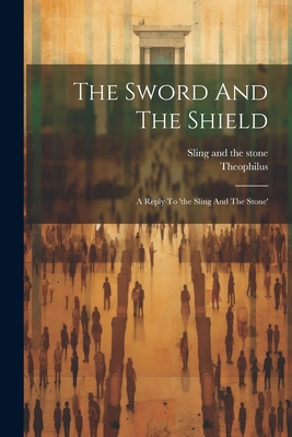 The Sword And The Shield: A Reply To 'the Sling And The Stone' - Theophilus (pseud)