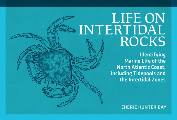 Life on Intertidal Rocks: Identifying Marine Life of the North Atlantic Coast, Including Tidepools and the Intertidal Zones - Cherie Hunter Day