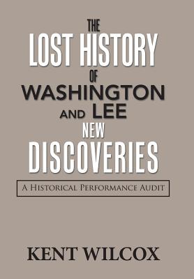The Lost History of Washington and Lee: New Discoveries: A Historical Performance Audit - Kent Wilcox