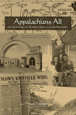 Appalachians All: East Tennesseans and the Elusive History of an American Region - Mark T. Banker