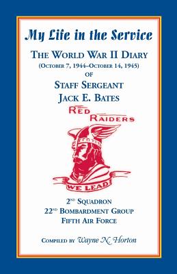 My Life in the Service: The World War II Diary of Staff Sergeant Jack E. Bates, 2nd Squadron 22nd Bombardment Group Fifth Air Force - Wayne N. Horton