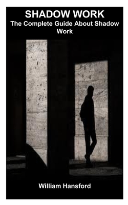 Shadow Work: The Complete Guide About Shadow Work - William Hansford