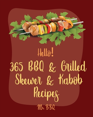 Hello! 365 BBQ & Grilled Skewer & Kabob Recipes: Best BBQ & Grilled Skewer & Kabob Cookbook Ever For Beginners [Skewers Recipes, Skewer Cookbook, Kabo -