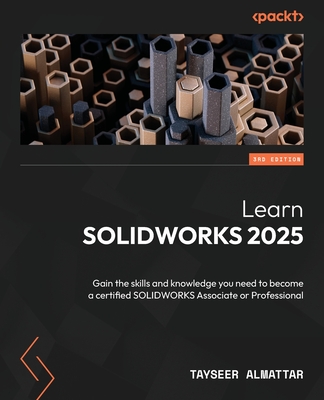 Learn SOLIDWORKS 2025 - Third Edition: Gain the skills and knowledge you need to become a certified SOLIDWORKS Associate or Professional - Tayseer Almattar