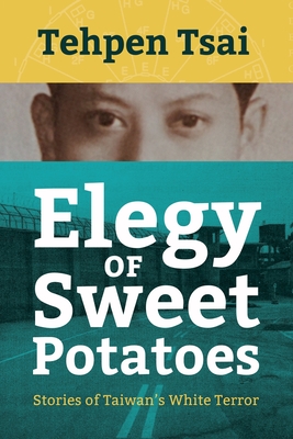 Elegy of Sweet Potatoes: Stories of Taiwan's White Terror - Tehpen Tsai