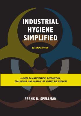 Industrial Hygiene Simplified: A Guide to Anticipation, Recognition, Evaluation, and Control of Workplace Hazards - Frank R. Spellman