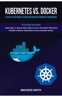 Coperta cărții 'Kubernetes Vs. Docker: A Step-by-Step Guide to Learn and Master Kubernetes and Docker - Brayden Smith'