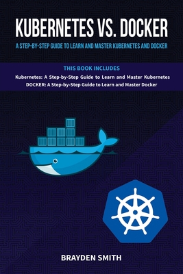 Coperta cărții 'Kubernetes Vs. Docker: A Step-by-Step Guide to Learn and Master Kubernetes and Docker - Brayden Smith'
