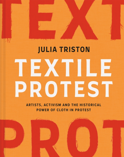 Textile Protest: Artists, Activism, and the Historical Power of Resistance in Cloth - Julia Triston