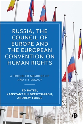 Russia, the Council of Europe and the European Convention on Human Rights: A Troubled Membership and Its Legacy - Ed Bates