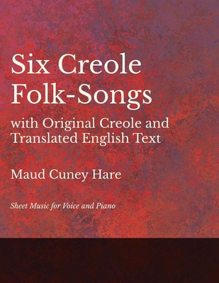 Six Creole Folk-Songs with Original Creole and Translated English Text - Sheet Music for Voice and Piano - Maud Cuney Hare