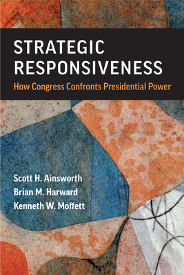 Strategic Responsiveness: How Congress Confronts Presidential Power - Scott H. Ainsworth