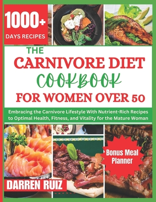 The Carnivore Diet Cookbook for Women Over 50: Embracing the Carnivore Lifestyle With Nutrient-Rich Recipes to Optimal Health, Fitness, and Vitality f - Darren Ruiz