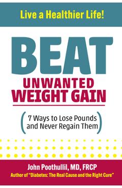 Coperta cărții 'Beat Unwanted Weight Gain: 7 Ways to Lose Pounds and Never Regain Them - John Poothullil Md'