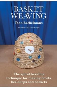 Basket Weaving: The spiral braiding technique for making bowls, bee-skeps and baskets - Toon Brekelmans