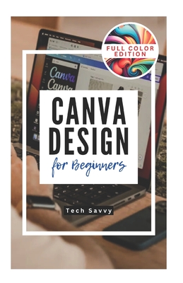 Coperta cărții 'Canva Design for Beginners: A Step-by-Step Guide to Creating Stunning Visuals and Becoming a Professional Graphic'