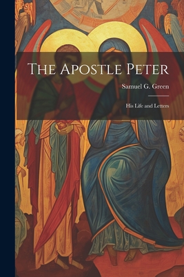 The Apostle Peter: His Life and Letters - Samuel G. 1822-1905 Green