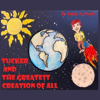 Tucker and the Greatest Creation of All - Emily B. Poole