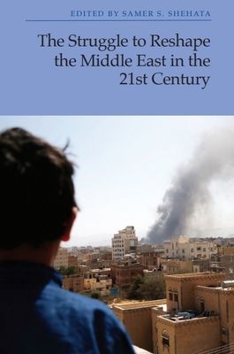 The Struggle to Reshape the Middle East in the 21st Century - Samer S. Shehata