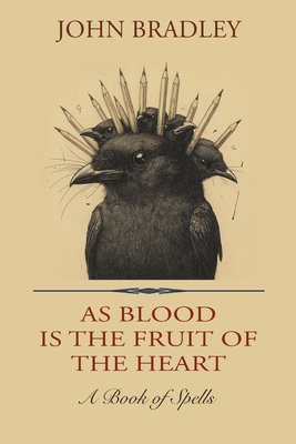 As Blood is the Fruit of the Heart: A Book of Spells - John Bradley