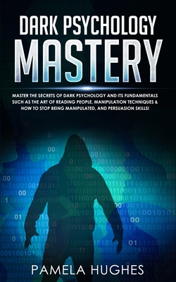 Dark Psychology Mastery: Master the Secrets of Dark Psychology and Its Fundamentals Such as the Art of Reading People, Manipulation Techniques - Pamela Hughes