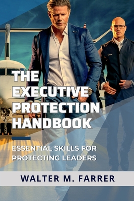 The Executive Protection Handbook: Essential Skills for Protecting Leaders - Walter M. Farrer