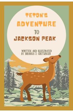 Coperta cărții 'Teton's Adventure to Jackson Peak: Written and Illustrated by Brianna J. Gretsinger - Brianna Gretsinger'