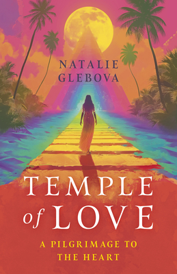 Temple of Love: A Pilgrimage to the Heart - Natalie Glebova