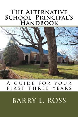 The Alternative School Principal's Handbook: A guide for your first three years - Barry L. Ross