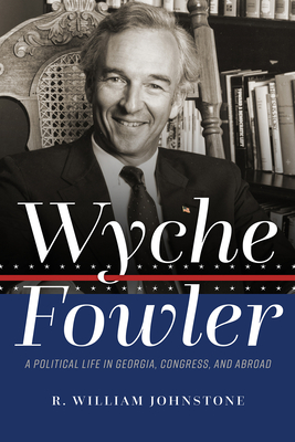 Wyche Fowler: A Political Life in Georgia, Congress, and Abroad - R. William Johnstone