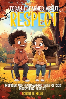 Today I Learned About...Respect: Inspiring and Heartwarming Tales of Kids Discovering Respect - Robert R. Mills
