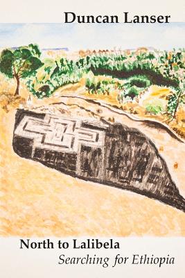 North to Lalibela: Searching for Ethiopia - Ruth G. Lanser