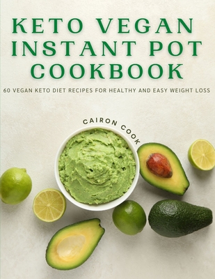 Keto Vegan Instant Pot Cookbook: 60 Vegan Keto Diet Recipes For Healthy And Easy Weight Loss - Cairon Cook