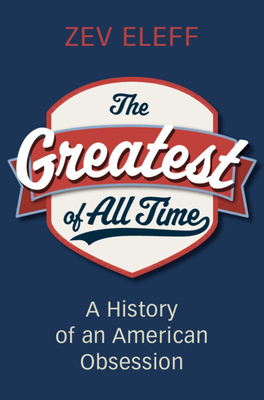 The Greatest of All Time: A History of an American Obsession - Zev Eleff