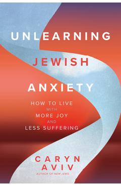 Coperta cărții 'Unlearning Jewish Anxiety: How to Live with More Joy and Less Suffering - Caryn Aviv'