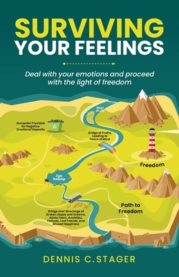 Surviving Your Feelings: Deal with your emotions and proceed into the light of freedom - Dennis C. Stager