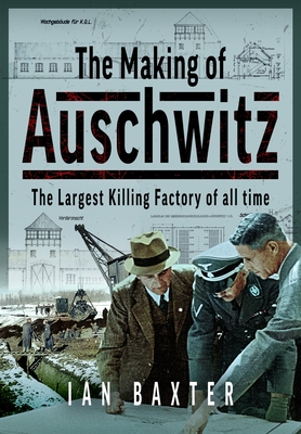 The Making of Auschwitz: The Largest Killing Factory of All Time - Ian Baxter