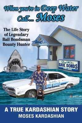 When You're in Deep Water Call... Moses: The Life Story of Legendary Bail Bondsman Bounty Hunter - Moses Kardashian