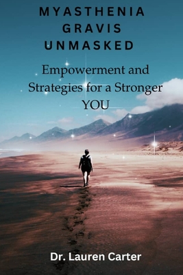 Myasthenia Gravis Unmasked: Empowerment and Strategies for a Stronger You - Lauren Carter