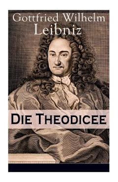 Poza produsului Die Theodicee: Abhandlungen über die Theodizee von der Güte Gottes, der Freiheit des Menschen und dem Ursprung des Bösen - Gottfried Wilhelm Leibniz