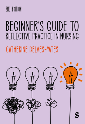 Beginner′s Guide to Reflective Practice in Nursing - Catherine Delves-yates