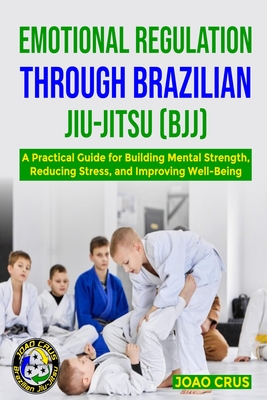 Emotional Regulation Through Brazilian Jiu-Jitsu (Bjj) - Joao Crus