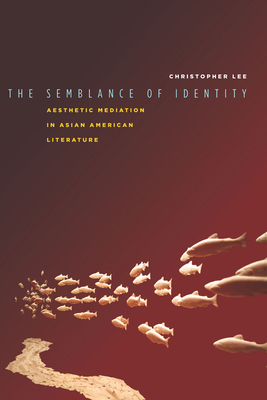 The Semblance of Identity: Aesthetic Mediation in Asian American Literature - Christopher Lee