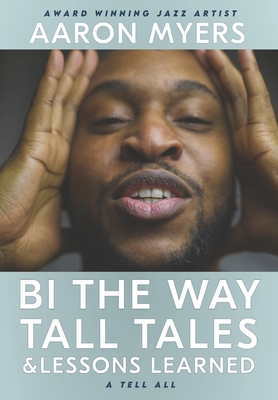 Bi The Way: Tall Tales & Lessons Learned - Aaron Leroy Myers