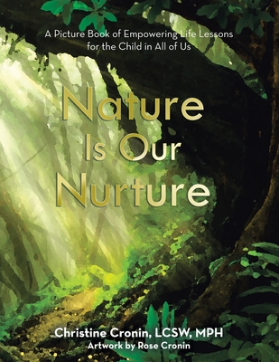 Nature Is Our Nurture: A Picture Book of Empowering Life Lessons for the Child in All of Us - Christine Cronin Lcsw Mph