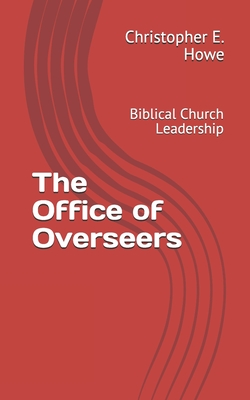 Coperta cărții 'The Office of Overseers: Biblical Church Leadership - Christopher Howe'